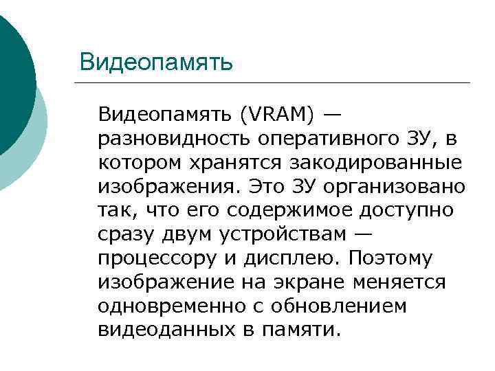 Видеопамять (VRAM) — разновидность оперативного ЗУ, в котором хранятся закодированные изображения. Это ЗУ организовано