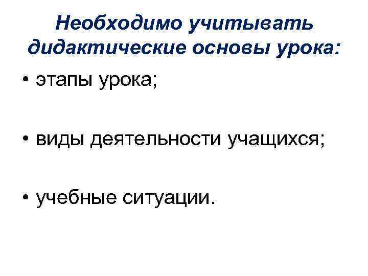 Необходимо учитывать дидактические основы урока: • этапы урока; • виды деятельности учащихся; • учебные