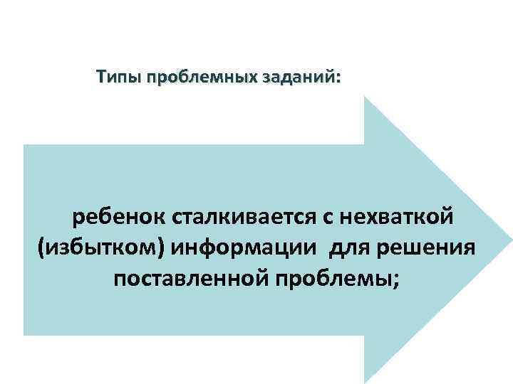 Типы проблемных заданий: ребенок сталкивается с нехваткой (избытком) информации для решения поставленной проблемы; 