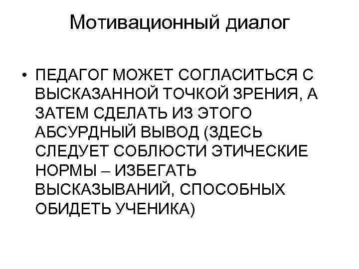 Мотивационный диалог • ПЕДАГОГ МОЖЕТ СОГЛАСИТЬСЯ С ВЫСКАЗАННОЙ ТОЧКОЙ ЗРЕНИЯ, А ЗАТЕМ СДЕЛАТЬ ИЗ