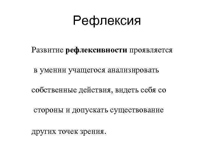 Рефлексия Развитие рефлексивности проявляется в умении учащегося анализировать собственные действия, видеть себя со стороны