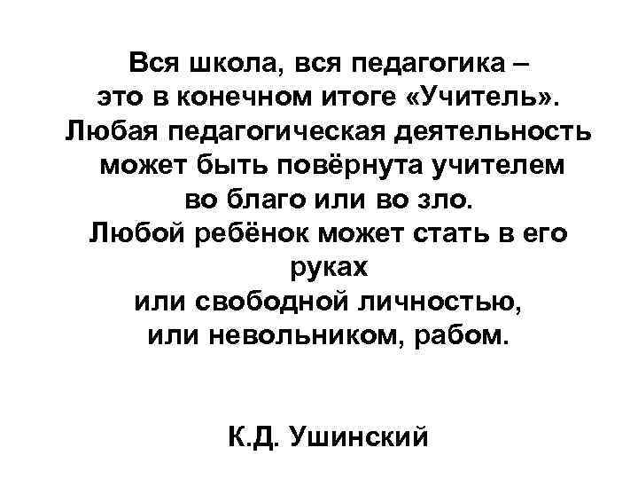 Вся школа, вся педагогика – это в конечном итоге «Учитель» . Любая педагогическая деятельность