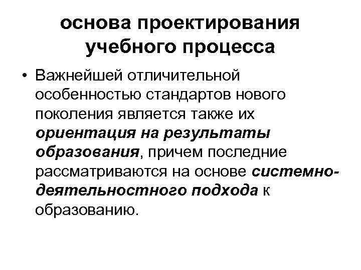 основа проектирования учебного процесса • Важнейшей отличительной особенностью стандартов нового поколения является также их