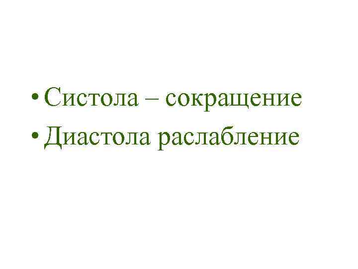  • Систола – сокращение • Диастола раслабление 