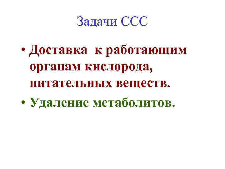 Задачи ССС • Доставка к работающим органам кислорода, питательных веществ. • Удаление метаболитов. 