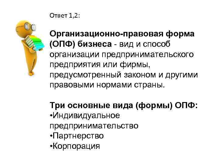Ответ 1, 2: Организационно-правовая форма (ОПФ) бизнеса - вид и способ организации предпринимательского предприятия