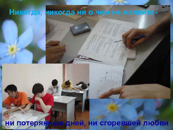 Никогда, никогда ни о чем не жалейте- ни потерянных дней, ни сгоревшей любви 