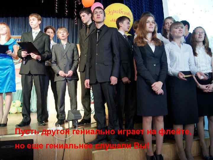 Пусть другой гениально играет на флейте, но еще гениальнее слушали Вы! 