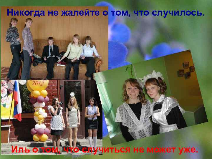 Никогда не жалейте о том, что случилось. Иль о том, что случиться не может