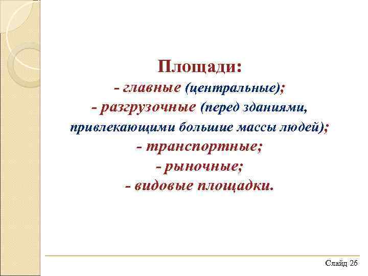 Площади: - главные (центральные); - разгрузочные (перед зданиями, привлекающими большие массы людей); - транспортные;