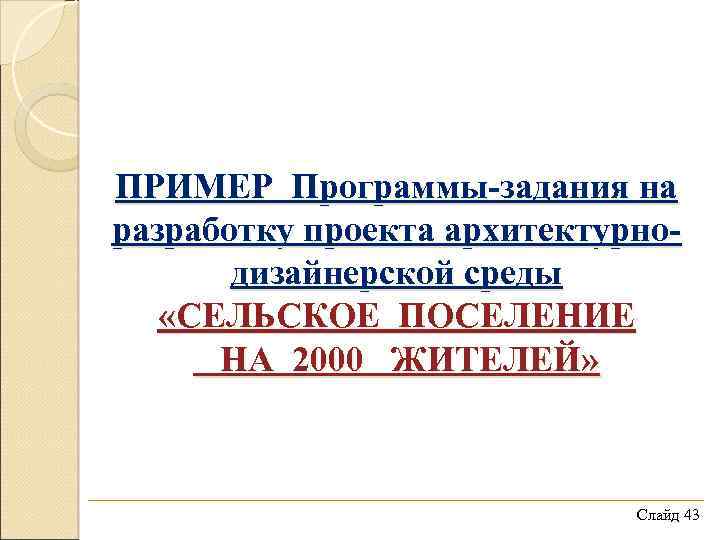 ПРИМЕР Программы-задания на разработку проекта архитектурнодизайнерской среды «СЕЛЬСКОЕ ПОСЕЛЕНИЕ НА 2000 ЖИТЕЛЕЙ» Слайд 43