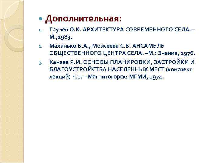  Дополнительная: 1. 2. 3. Грулев О. К. АРХИТЕКТУРА СОВРЕМЕННОГО СЕЛА. – М. ,