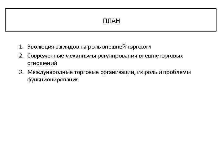 ПЛАН 1. Эволюция взглядов на роль внешней торговли 2. Современные механизмы регулирования внешнеторговых отношений