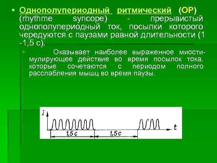 § Однополупериодный ритмический (ОР) (rhythme syncope) прерывистый однополупериодный ток, посылки которого чередуются с паузами