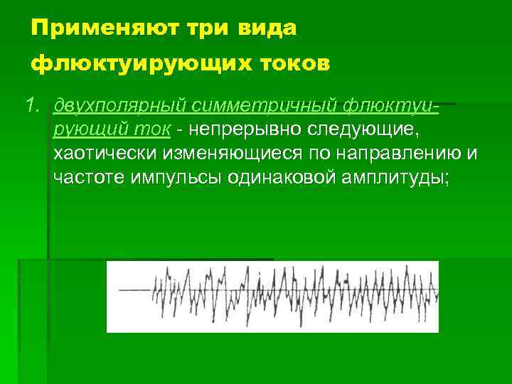 Применяют три вида флюктуирующих токов 1. двухполярный симметричный флюктуирующий ток непрерывно следующие, хаотически изменяющиеся