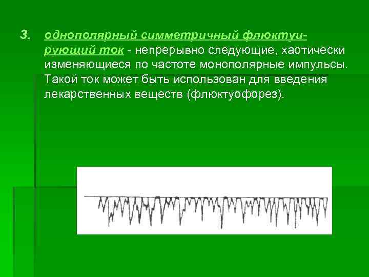 3. однополярный симметричный флюктуирующий ток непрерывно следующие, хаотически изменяющиеся по частоте монополярные импульсы. Такой