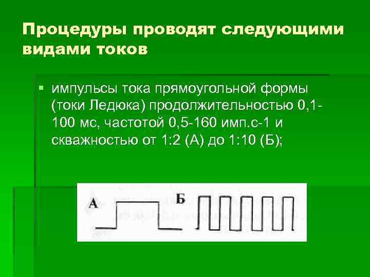 Процедуры проводят следующими видами токов § импульсы тока прямоугольной формы (токи Ледюка) продолжительностью 0,