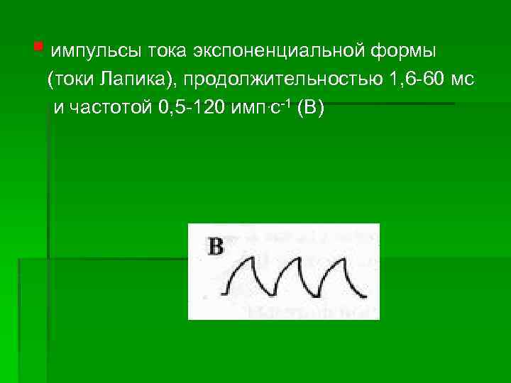 § импульсы тока экспоненциальной формы (токи Лапика), продолжительностью 1, 6 60 мс и частотой