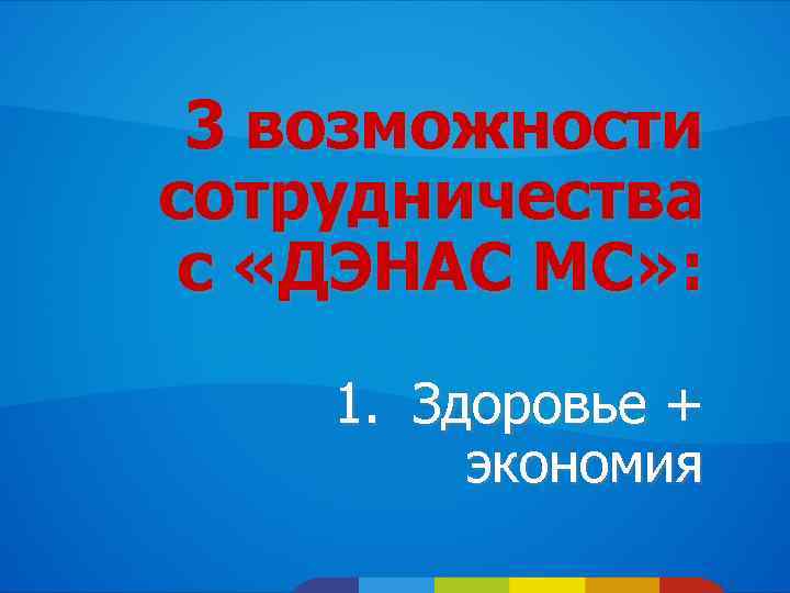 3 возможности сотрудничества с «ДЭНАС МС» : 1. Здоровье + экономия 