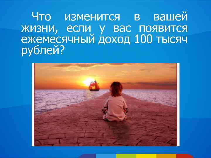 Что изменится в вашей жизни, если у вас появится ежемесячный доход 100 тысяч рублей?