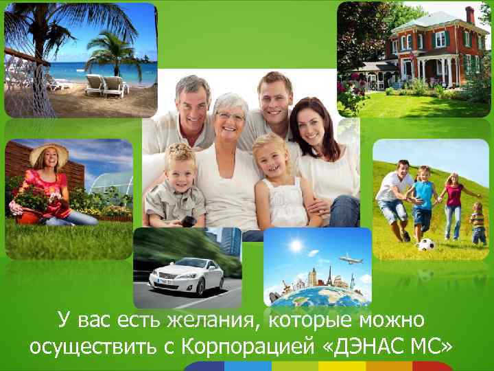 У вас есть желания, которые можно осуществить с Корпорацией «ДЭНАС МС» 