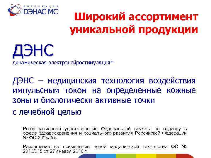 Широкий ассортимент уникальной продукции ДЭНС динамическая электронейростимуляция* ДЭНС – медицинская технология воздействия импульсным током