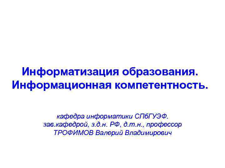 Информатизация образования. Информационная компетентность. кафедра информатики СПб. ГУЭФ. зав. кафедрой, з. д. н. РФ,