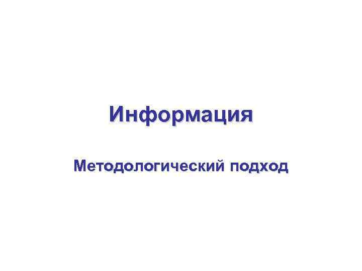 Информация Методологический подход 