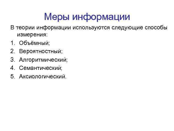 Меры информации В теории информации используются следующие способы измерения: 1. Объёмный; 2. Вероятностный; 3.