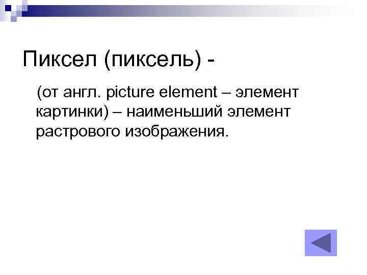 Пиксел (пиксель) (от англ. picture element – элемент картинки) – наименьший элемент растрового изображения.