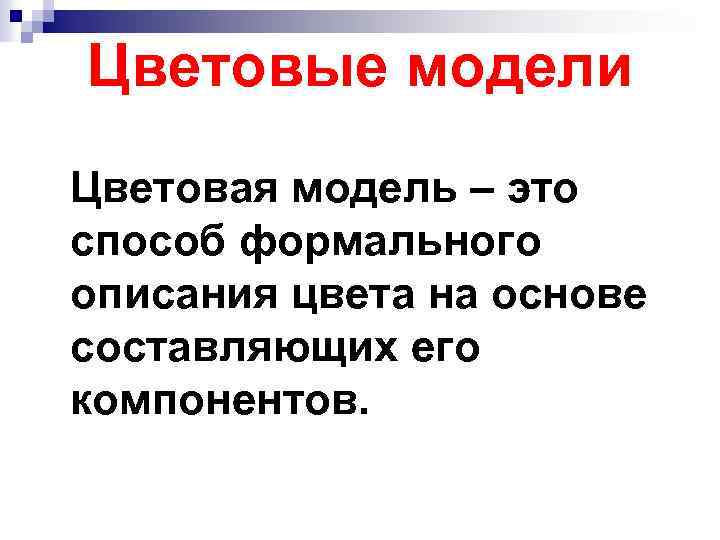 Цветовые модели Цветовая модель – это способ формального описания цвета на основе составляющих его