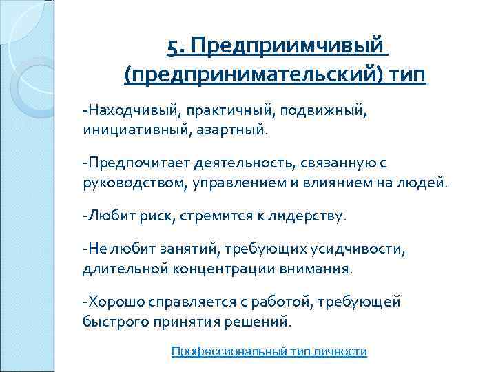 5. Предприимчивый (предпринимательский) тип -Находчивый, практичный, подвижный, инициативный, азартный. -Предпочитает деятельность, связанную с руководством,