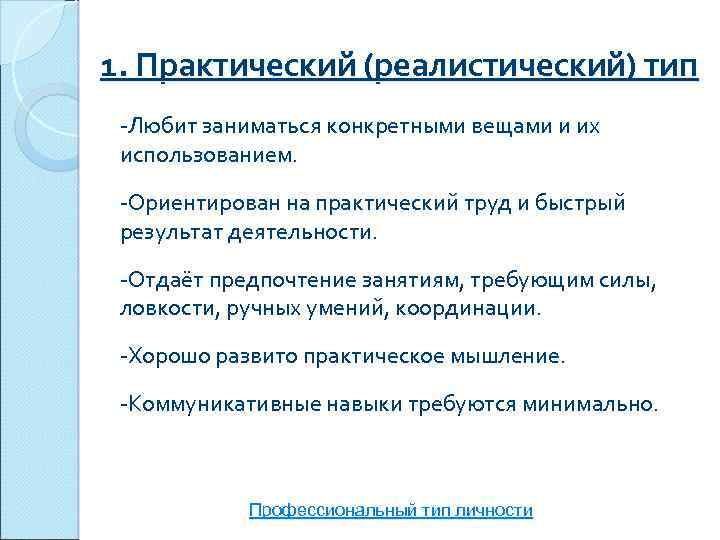 1. Практический (реалистический) тип -Любит заниматься конкретными вещами и их использованием. -Ориентирован на практический