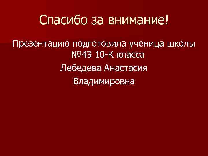 Спасибо за внимание! Презентацию подготовила ученица школы № 43 10 -К класса Лебедева Анастасия