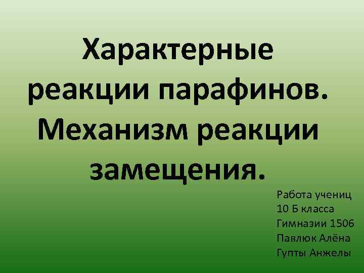 Характерные реакции парафинов. Механизм реакции замещения. Работа учениц 10 Б класса Гимназии 1506 Павлюк