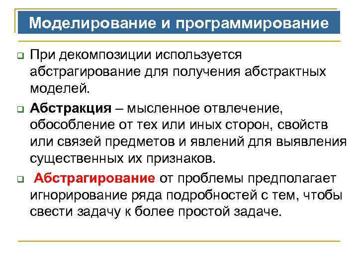 Моделирование и программирование q q q При декомпозиции используется абстрагирование для получения абстрактных моделей.