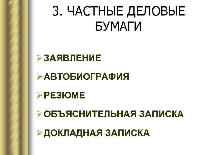 3. ЧАСТНЫЕ ДЕЛОВЫЕ БУМАГИ Ø ЗАЯВЛЕНИЕ Ø АВТОБИОГРАФИЯ Ø РЕЗЮМЕ Ø ОБЪЯСНИТЕЛЬНАЯ ЗАПИСКА Ø