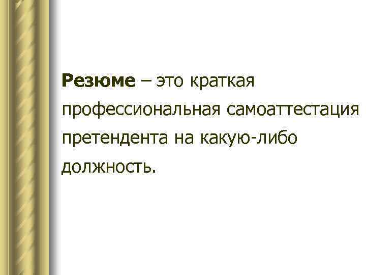 Резюме – это краткая профессиональная самоаттестация претендента на какую-либо должность. 