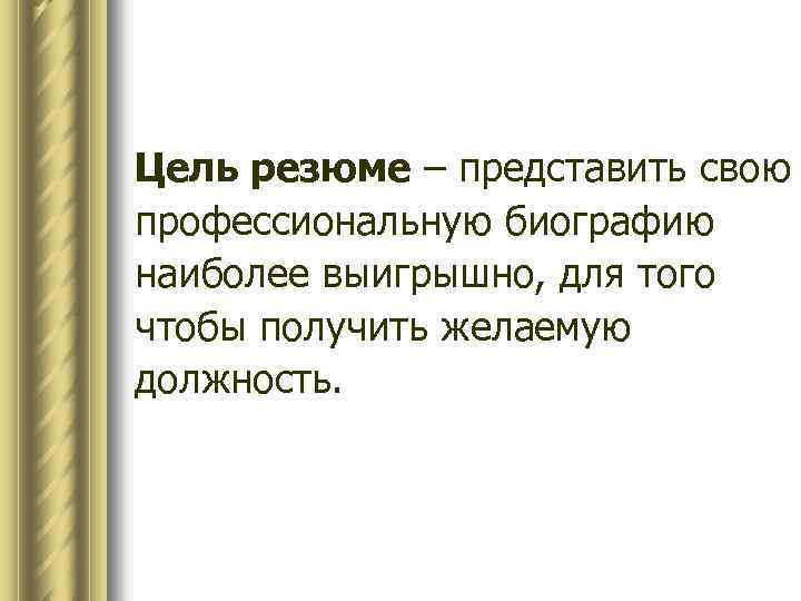 Цель резюме – представить свою профессиональную биографию наиболее выигрышно, для того чтобы получить желаемую