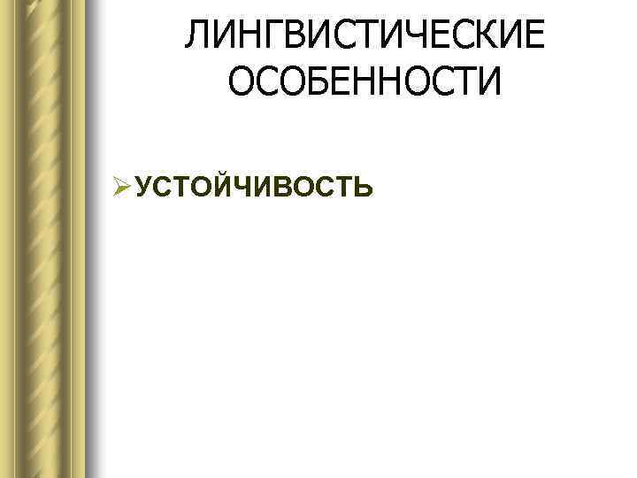 ЛИНГВИСТИЧЕСКИЕ ОСОБЕННОСТИ Ø УСТОЙЧИВОСТЬ 