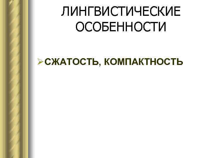 ЛИНГВИСТИЧЕСКИЕ ОСОБЕННОСТИ Ø СЖАТОСТЬ, КОМПАКТНОСТЬ 