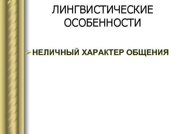 ЛИНГВИСТИЧЕСКИЕ ОСОБЕННОСТИ Ø НЕЛИЧНЫЙ ХАРАКТЕР ОБЩЕНИЯ 