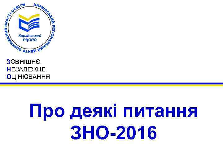 ЗОВНІШНЄ НЕЗАЛЕЖНЕ ОЦІНЮВАННЯ Про деякі питання ЗНО-2016 