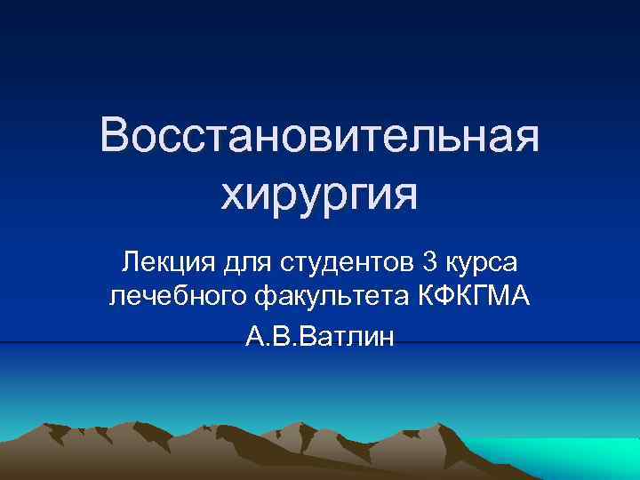 Восстановительная хирургия Лекция для студентов 3 курса лечебного факультета КФКГМА А. В. Ватлин 