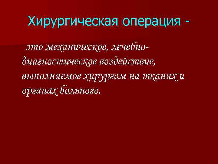 Хирургическая операция это механическое, лечебнодиагностическое воздействие, выполняемое хирургом на тканях и органах больного. 