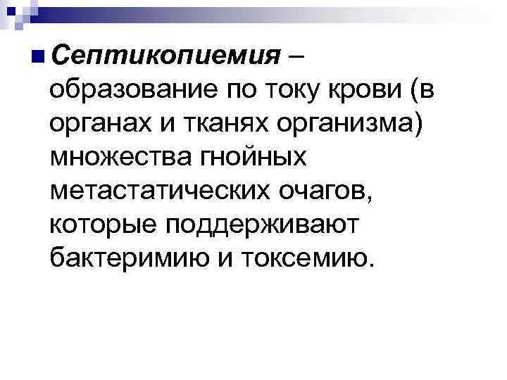 n Септикопиемия – образование по току крови (в органах и тканях организма) множества гнойных