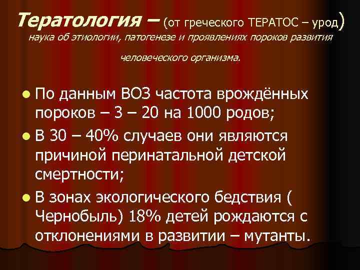 Тератология – (от греческого ТЕРАТОС – урод) наука об этиологии, патогенезе и проявлениях пороков