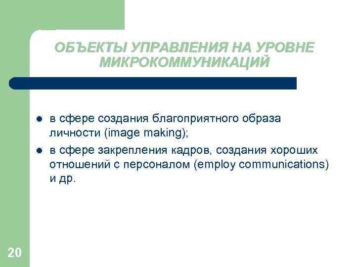 ОБЪЕКТЫ УПРАВЛЕНИЯ НА УРОВНЕ МИКРОКОММУНИКАЦИЙ l l 20 в сфере создания благоприятного образа личности