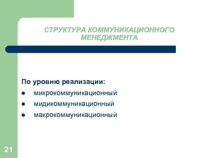 СТРУКТУРА КОММУНИКАЦИОННОГО МЕНЕДЖМЕНТА По уровню реализации: l l мидикоммуникационный l 21 микрокоммуникационный макрокоммуникационный 