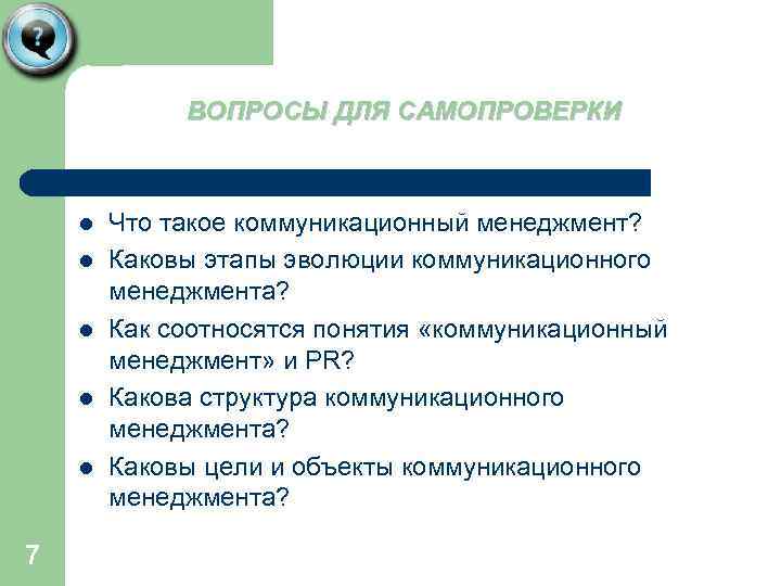 ВОПРОСЫ ДЛЯ САМОПРОВЕРКИ l l l 7 Что такое коммуникационный менеджмент? Каковы этапы эволюции